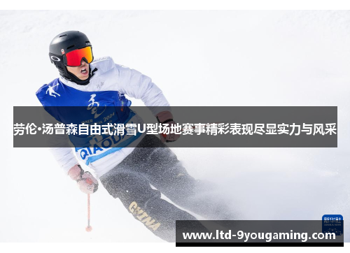 劳伦·汤普森自由式滑雪U型场地赛事精彩表现尽显实力与风采 劳伦·汤普森自由式滑雪U型场地赛事精彩表现尽显实力与风采