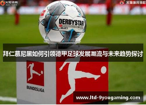 拜仁慕尼黑如何引领德甲足球发展潮流与未来趋势探讨