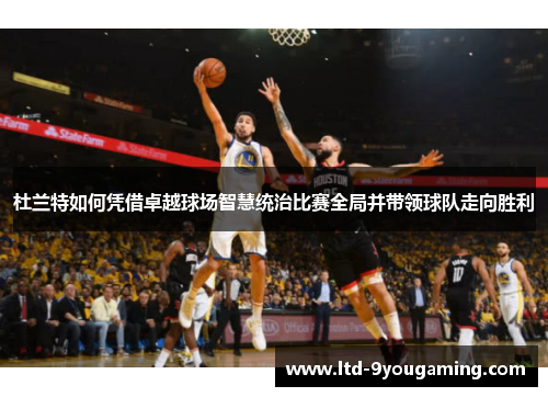 杜兰特如何凭借卓越球场智慧统治比赛全局并带领球队走向胜利 杜兰特如何凭借卓越球场智慧统治比赛全局并带领球队走向胜利