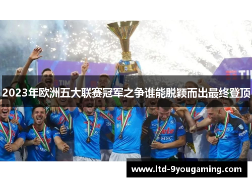2023年欧洲五大联赛冠军之争谁能脱颖而出最终登顶