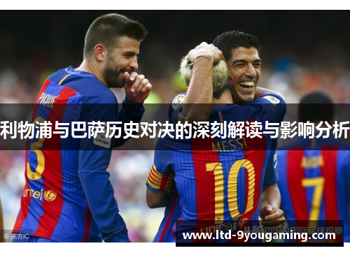 利物浦与巴萨历史对决的深刻解读与影响分析