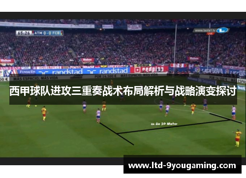 西甲球队进攻三重奏战术布局解析与战略演变探讨