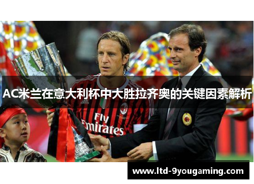 AC米兰在意大利杯中大胜拉齐奥的关键因素解析 AC米兰在意大利杯中大胜拉齐奥的关键因素解析