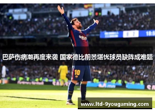 巴萨伤病潮再度来袭 国家德比前景堪忧球员缺阵成难题 巴萨伤病潮再度来袭 国家德比前景堪忧球员缺阵成难题