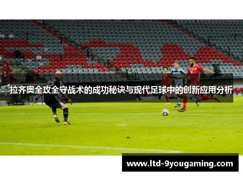 拉齐奥全攻全守战术的成功秘诀与现代足球中的创新应用分析 拉齐奥全攻全守战术的成功秘诀与现代足球中的创新应用分析