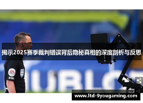 揭示2025赛季裁判错误背后隐秘真相的深度剖析与反思