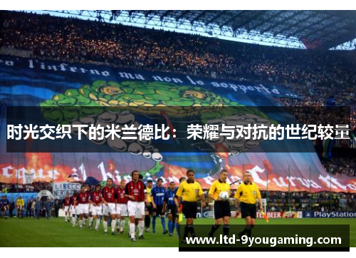 时光交织下的米兰德比：荣耀与对抗的世纪较量