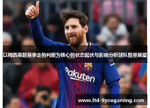 以梅西英超赛季走势判断为核心的状态起伏与影响分析球队前景展望