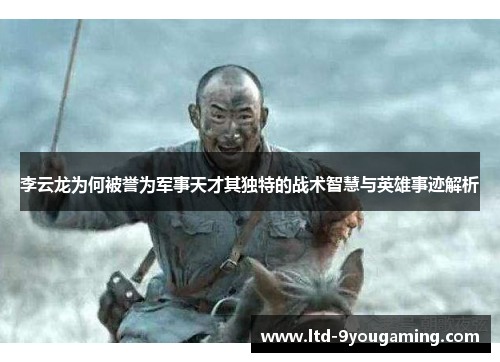 李云龙为何被誉为军事天才其独特的战术智慧与英雄事迹解析