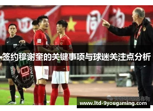 签约穆谢奎的关键事项与球迷关注点分析